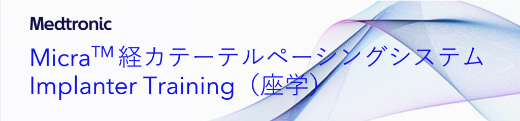 MicraTM 経カテーテルペーシングシステム Implanter Training