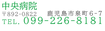中央病院　〒892-0822　鹿児島市泉町6-7　TEL099-226-8181